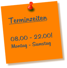 Terminzeiten  08.00 - 22.00! Montag - Samstag