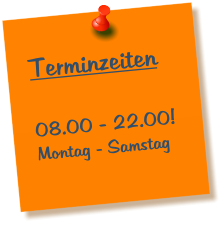 Terminzeiten  08.00 - 22.00! Montag - Samstag